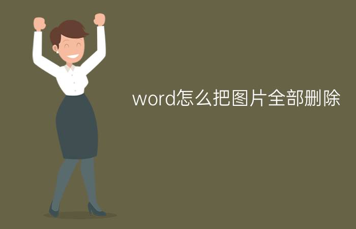 word怎么把图片全部删除 word里如何批量删除png图片电脑？